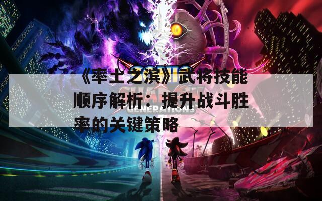 《率土之滨》武将技能顺序解析：提升战斗胜率的关键策略  第1张