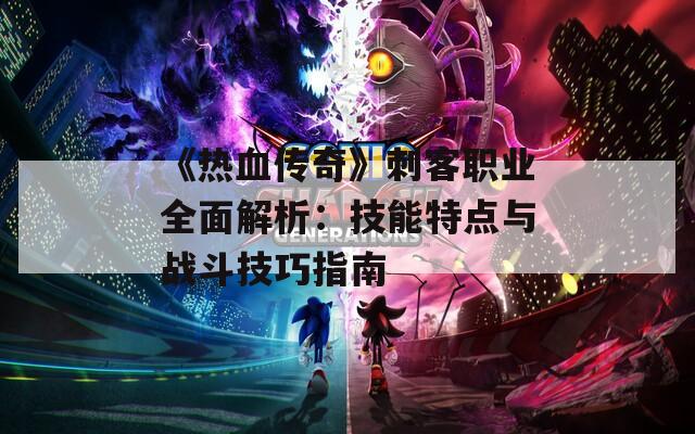 《热血传奇》刺客职业全面解析：技能特点与战斗技巧指南  第1张