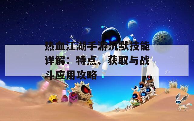 热血江湖手游沉默技能详解：特点、获取与战斗应用攻略