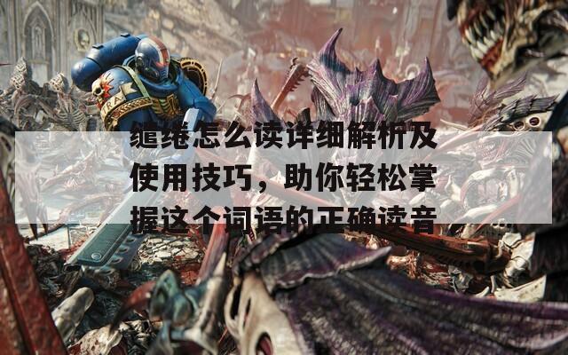 缱绻怎么读详细解析及使用技巧，助你轻松掌握这个词语的正确读音  第1张
