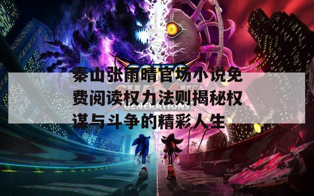 秦山张雨晴官场小说免费阅读权力法则揭秘权谋与斗争的精彩人生  第1张