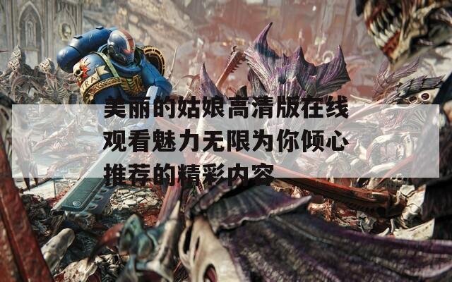 美丽的姑娘高清版在线观看魅力无限为你倾心推荐的精彩内容  第1张