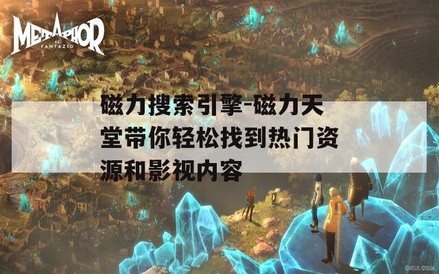 磁力搜索引擎-磁力天堂带你轻松找到热门资源和影视内容  第1张