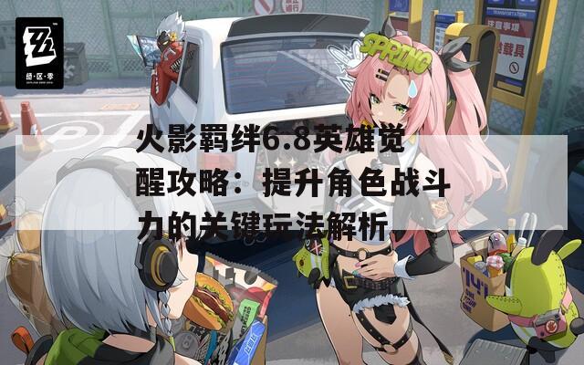 火影羁绊6.8英雄觉醒攻略：提升角色战斗力的关键玩法解析  第1张