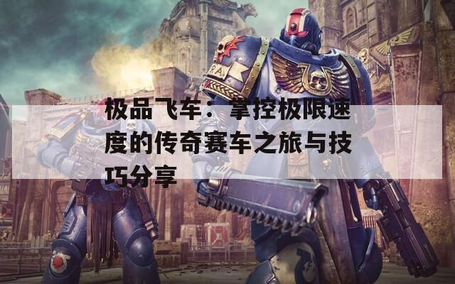 极品飞车：掌控极限速度的传奇赛车之旅与技巧分享  第1张