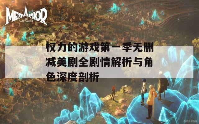 权力的游戏第一季无删减美剧全剧情解析与角色深度剖析  第1张