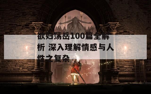 欲妇荡岳100篇全解析 深入理解情感与人性之复杂  第1张