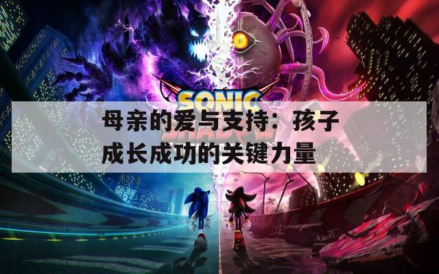 母亲的爱与支持：孩子成长成功的关键力量  第1张