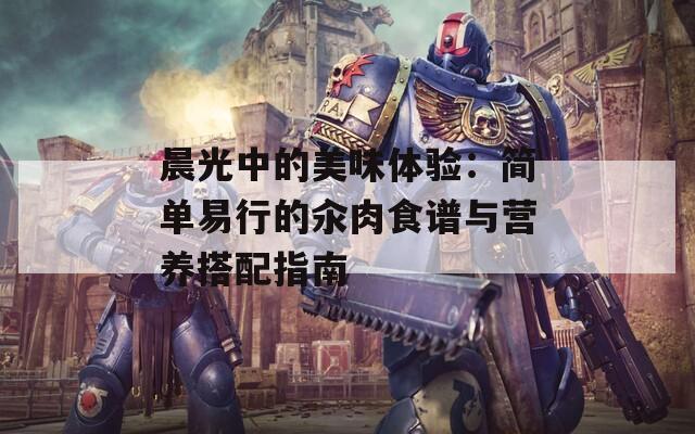 晨光中的美味体验：简单易行的汆肉食谱与营养搭配指南  第1张