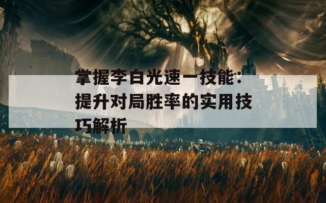掌握李白光速一技能：提升对局胜率的实用技巧解析  第1张