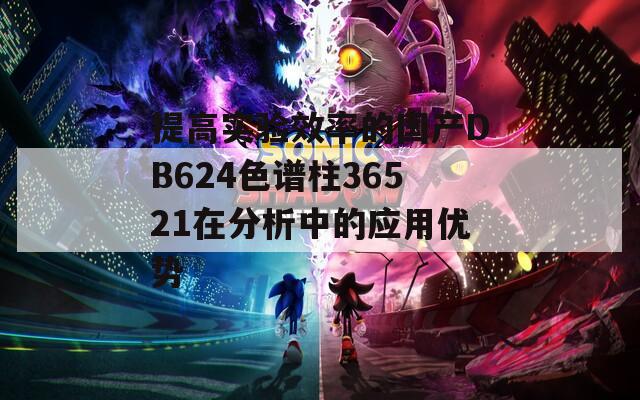 提高实验效率的国产DB624色谱柱36521在分析中的应用优势  第1张