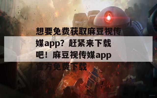 想要免费获取麻豆视传媒app？赶紧来下载吧！麻豆视传媒app官方免费下载  第1张