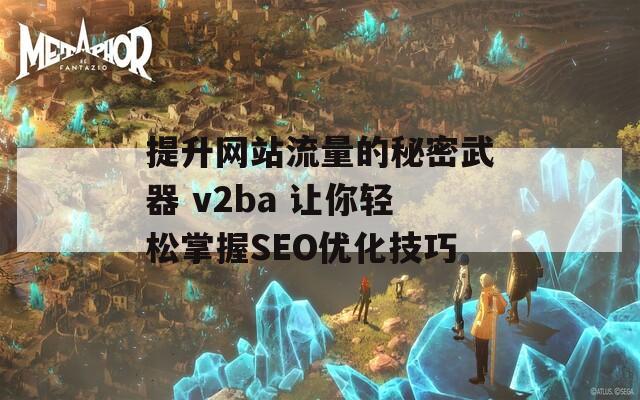 提升网站流量的秘密武器 v2ba 让你轻松掌握SEO优化技巧