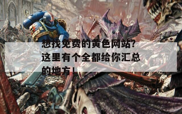 想找免费的黄色网站？这里有个全都给你汇总的地方！  第1张