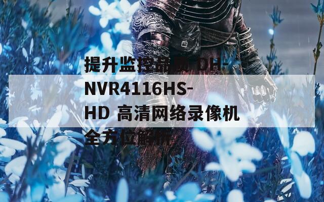 提升监控品质 DH-NVR4116HS-HD 高清网络录像机全方位解析  第1张