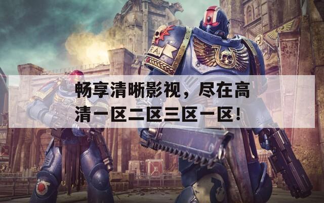 畅享清晰影视，尽在高清一区二区三区一区！  第1张