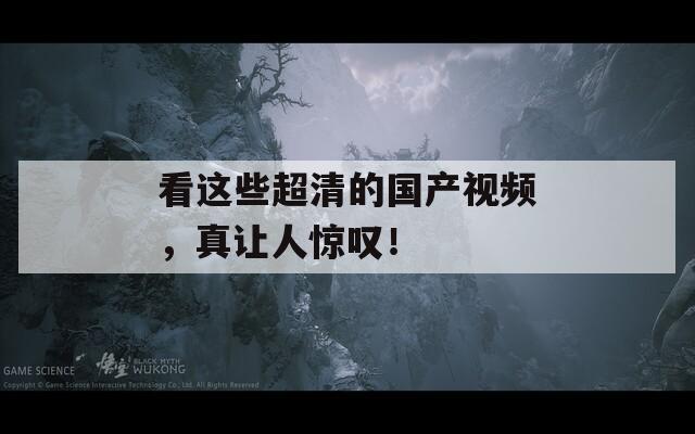 看这些超清的国产视频，真让人惊叹！  第1张