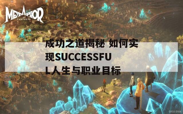 成功之道揭秘 如何实现SUCCESSFUL人生与职业目标  第1张