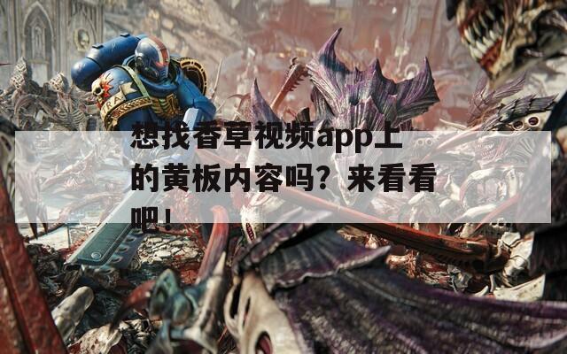 想找香草视频app上的黄板内容吗？来看看吧！  第1张