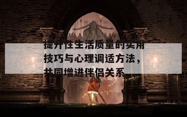 提升性生活质量的实用技巧与心理调适方法，共同增进伴侣关系  第1张