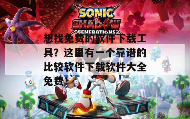 想找免费的软件下载工具？这里有一个靠谱的比较软件下载软件大全免费！  第1张