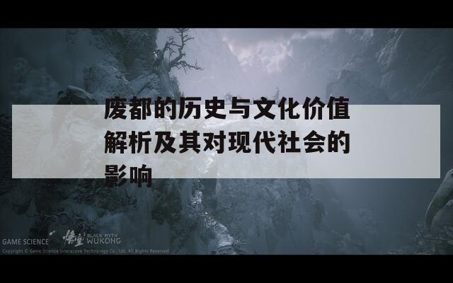 废都的历史与文化价值解析及其对现代社会的影响  第1张