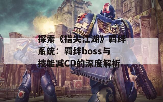 探索《指尖江湖》羁绊系统：羁绊boss与技能减CD的深度解析