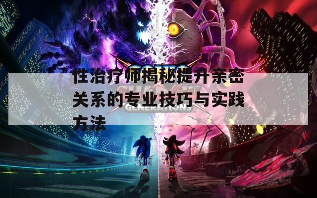 性治疗师揭秘提升亲密关系的专业技巧与实践方法  第1张