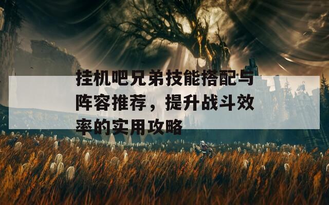 挂机吧兄弟技能搭配与阵容推荐，提升战斗效率的实用攻略  第1张