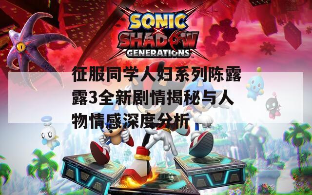 征服同学人妇系列陈露露3全新剧情揭秘与人物情感深度分析  第1张