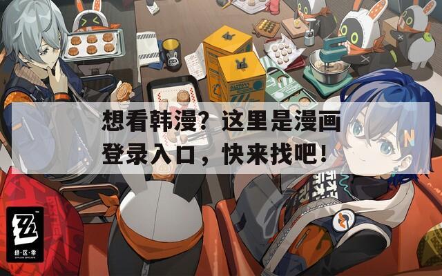 想看韩漫？这里是漫画登录入口，快来找吧！  第1张