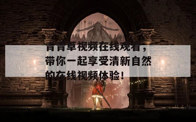 青青草视频在线观看，带你一起享受清新自然的在线视频体验！  第1张