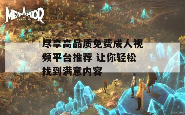 尽享高品质免费成人视频平台推荐 让你轻松找到满意内容  第1张