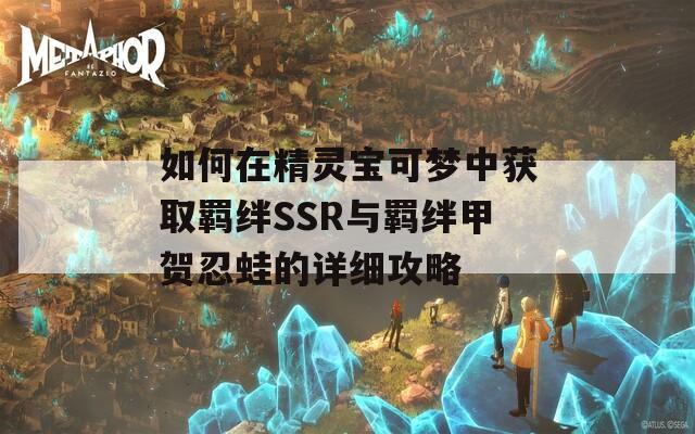 如何在精灵宝可梦中获取羁绊SSR与羁绊甲贺忍蛙的详细攻略  第1张