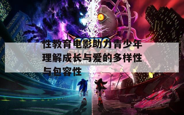 性教育电影助力青少年理解成长与爱的多样性与包容性