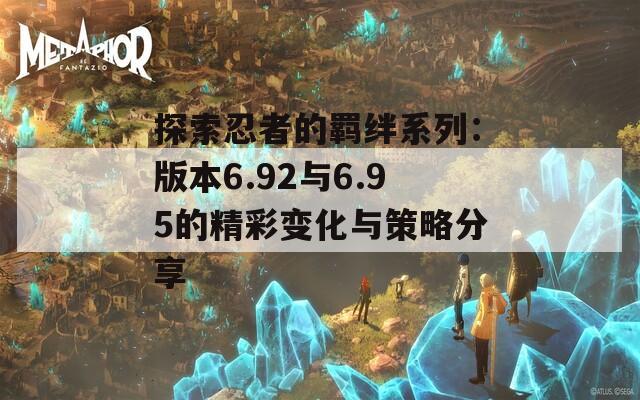 探索忍者的羁绊系列：版本6.92与6.95的精彩变化与策略分享  第1张
