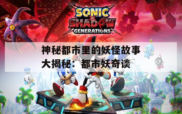 神秘都市里的妖怪故事大揭秘：都市妖奇谈  第1张