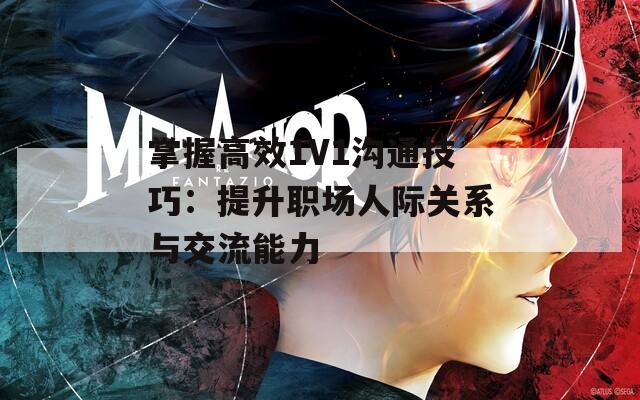掌握高效1V1沟通技巧：提升职场人际关系与交流能力  第1张