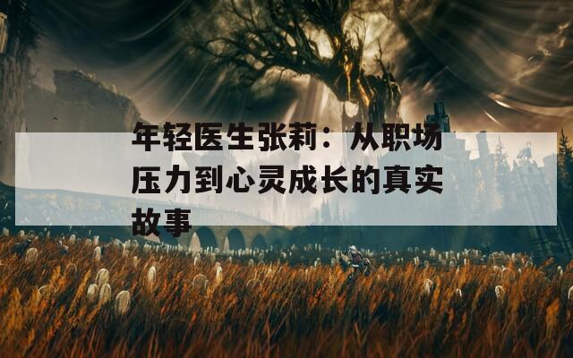 年轻医生张莉：从职场压力到心灵成长的真实故事