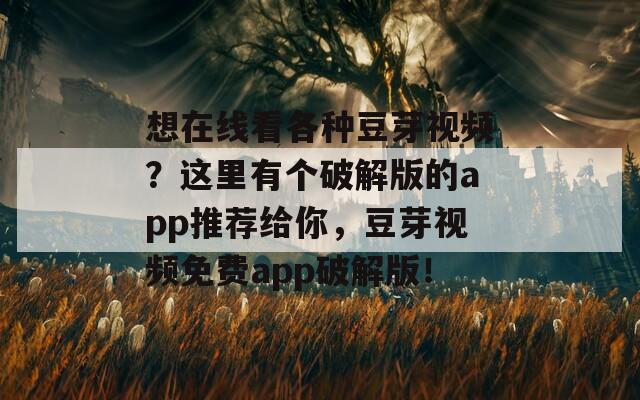 想在线看各种豆芽视频？这里有个破解版的app推荐给你，豆芽视频免费app破解版！  第1张