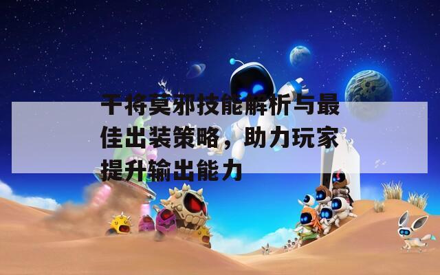 干将莫邪技能解析与最佳出装策略，助力玩家提升输出能力  第1张