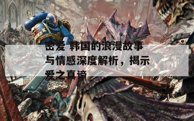 密爱 韩国的浪漫故事与情感深度解析，揭示爱之真谛  第1张