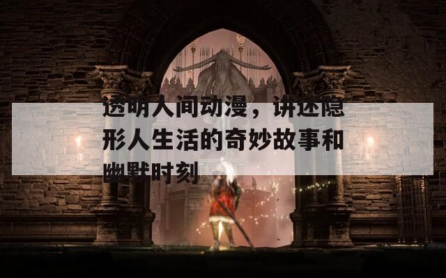 透明人间动漫，讲述隐形人生活的奇妙故事和幽默时刻