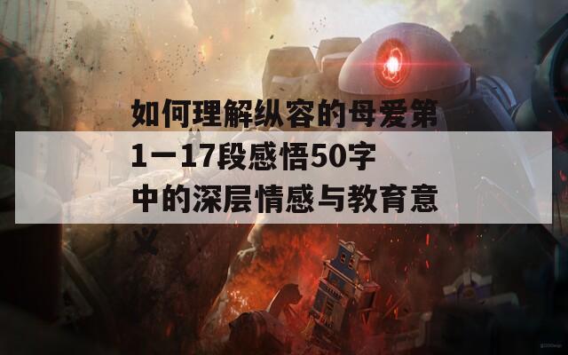 如何理解纵容的母爱第1一17段感悟50字中的深层情感与教育意义  第1张