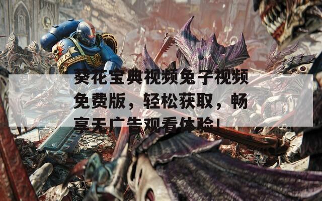 葵花宝典视频兔子视频免费版，轻松获取，畅享无广告观看体验！