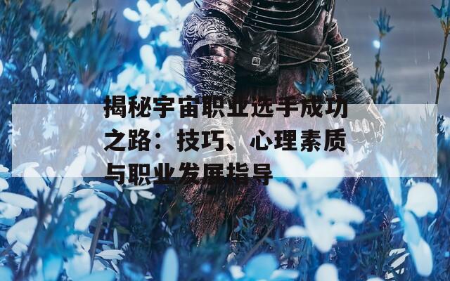揭秘宇宙职业选手成功之路：技巧、心理素质与职业发展指导  第1张