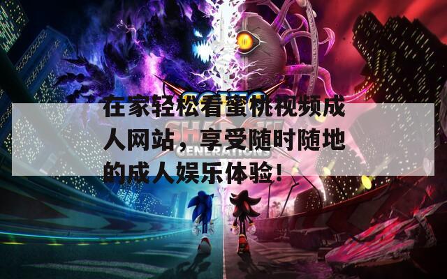 在家轻松看蜜桃视频成人网站，享受随时随地的成人娱乐体验！