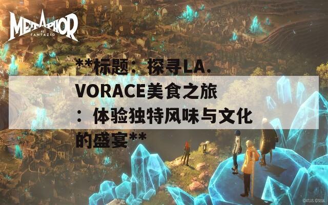 **标题：探寻LA.VORACE美食之旅：体验独特风味与文化的盛宴**  第1张