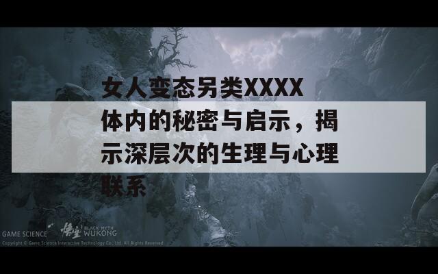 女人变态另类XXXX体内的秘密与启示，揭示深层次的生理与心理联系  第1张