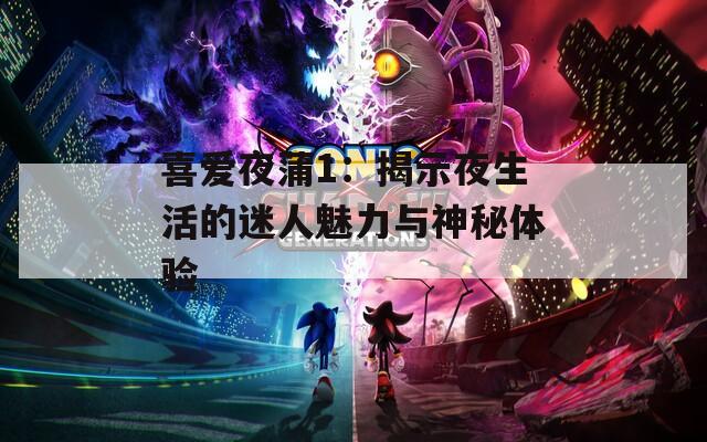 喜爱夜蒲1：揭示夜生活的迷人魅力与神秘体验  第1张
